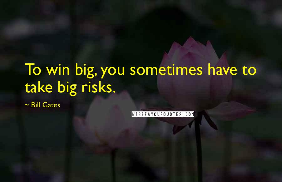 Bill Gates Quotes: To win big, you sometimes have to take big risks.