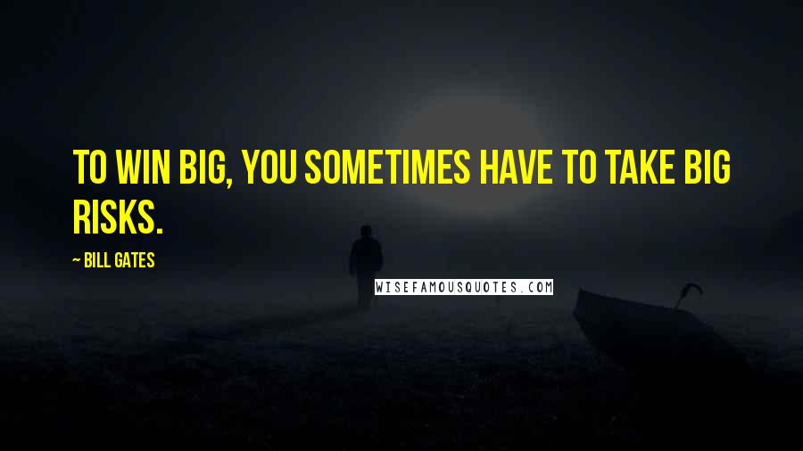 Bill Gates Quotes: To win big, you sometimes have to take big risks.