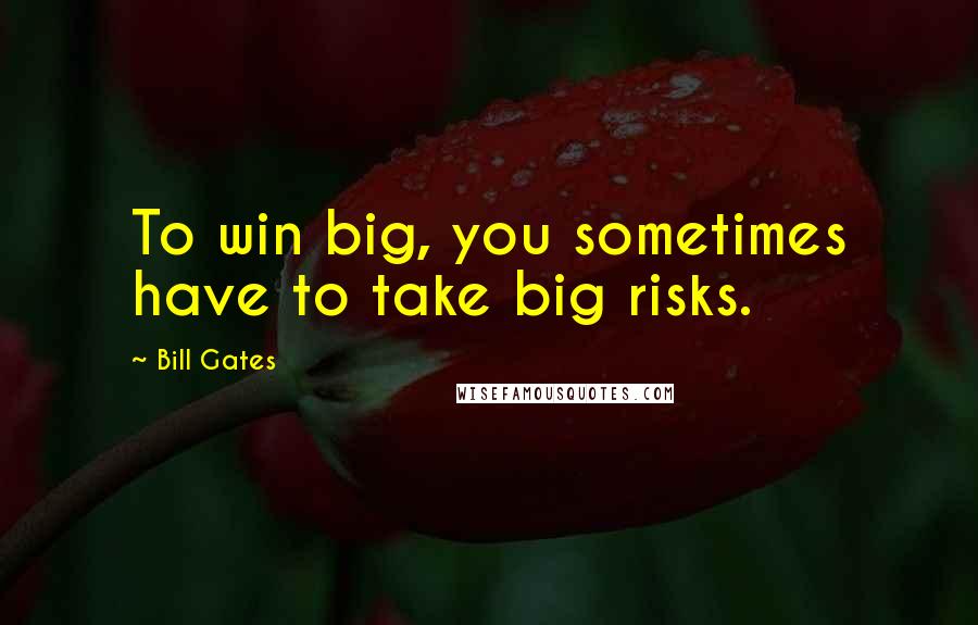 Bill Gates Quotes: To win big, you sometimes have to take big risks.