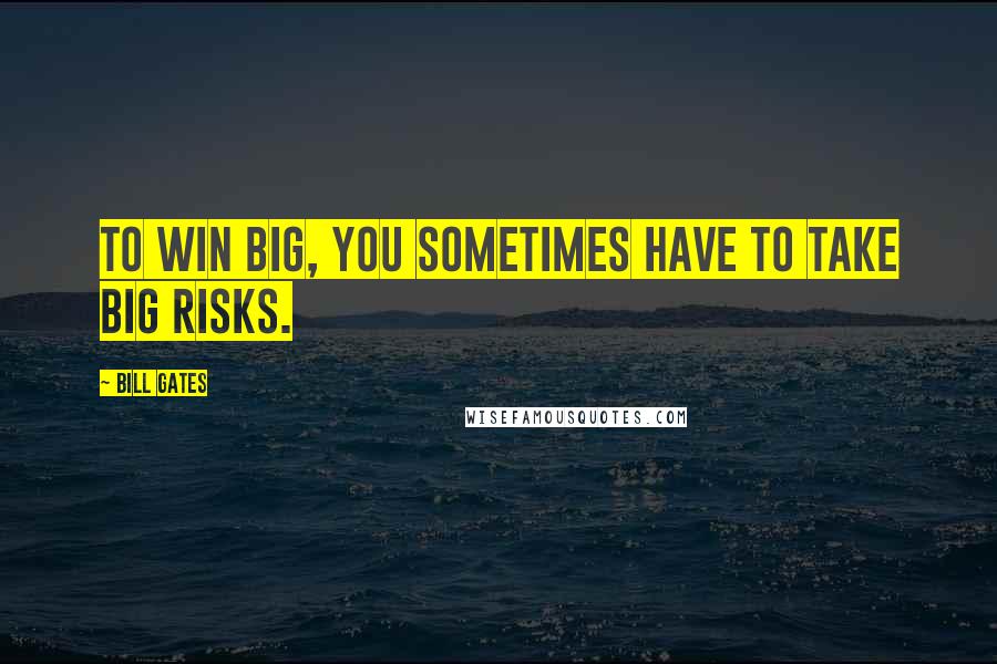 Bill Gates Quotes: To win big, you sometimes have to take big risks.