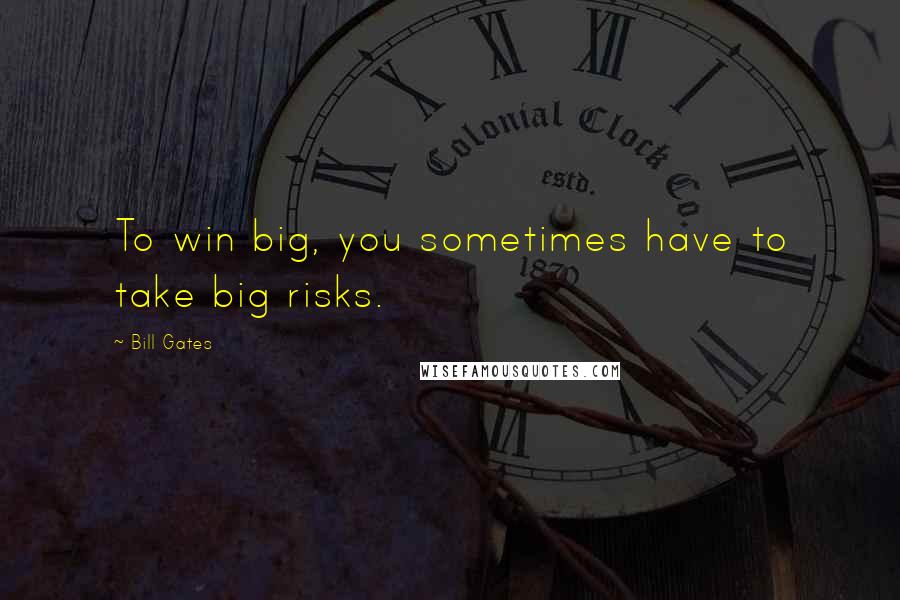 Bill Gates Quotes: To win big, you sometimes have to take big risks.