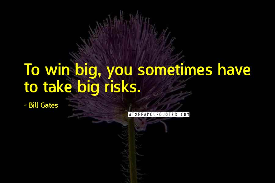 Bill Gates Quotes: To win big, you sometimes have to take big risks.