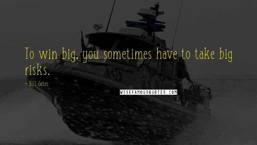 Bill Gates Quotes: To win big, you sometimes have to take big risks.