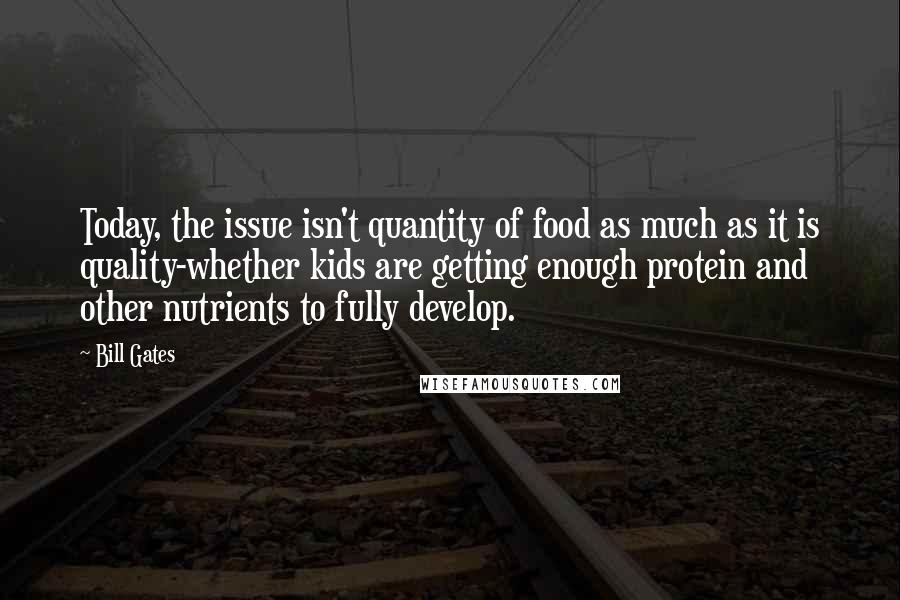 Bill Gates Quotes: Today, the issue isn't quantity of food as much as it is quality-whether kids are getting enough protein and other nutrients to fully develop.