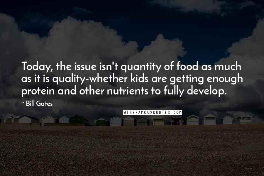 Bill Gates Quotes: Today, the issue isn't quantity of food as much as it is quality-whether kids are getting enough protein and other nutrients to fully develop.