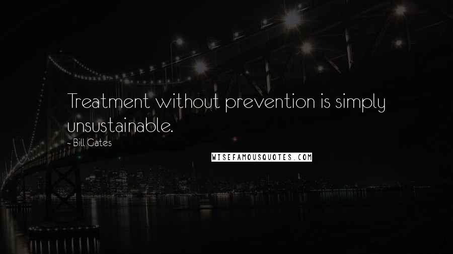 Bill Gates Quotes: Treatment without prevention is simply unsustainable.