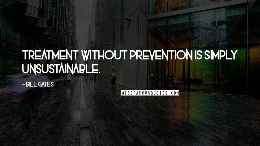 Bill Gates Quotes: Treatment without prevention is simply unsustainable.