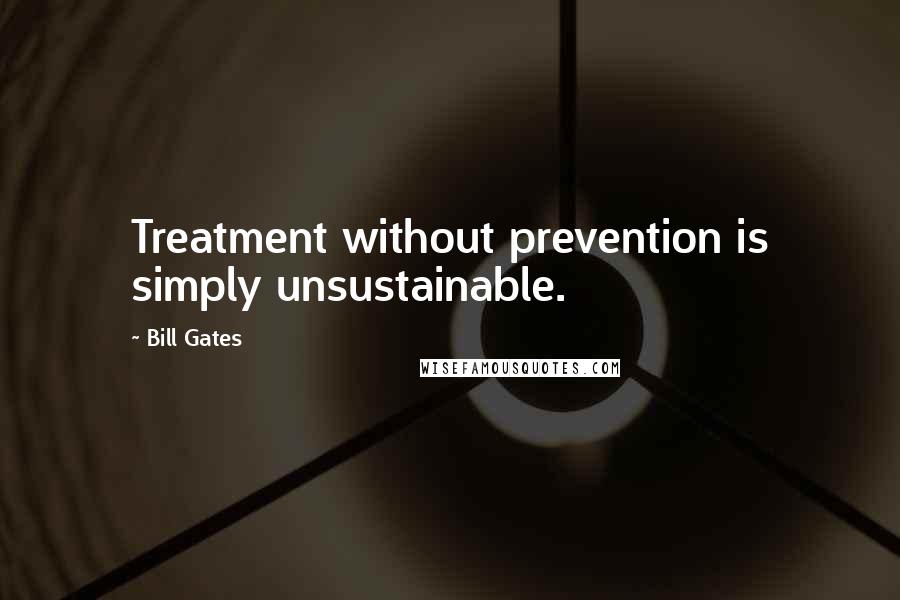 Bill Gates Quotes: Treatment without prevention is simply unsustainable.