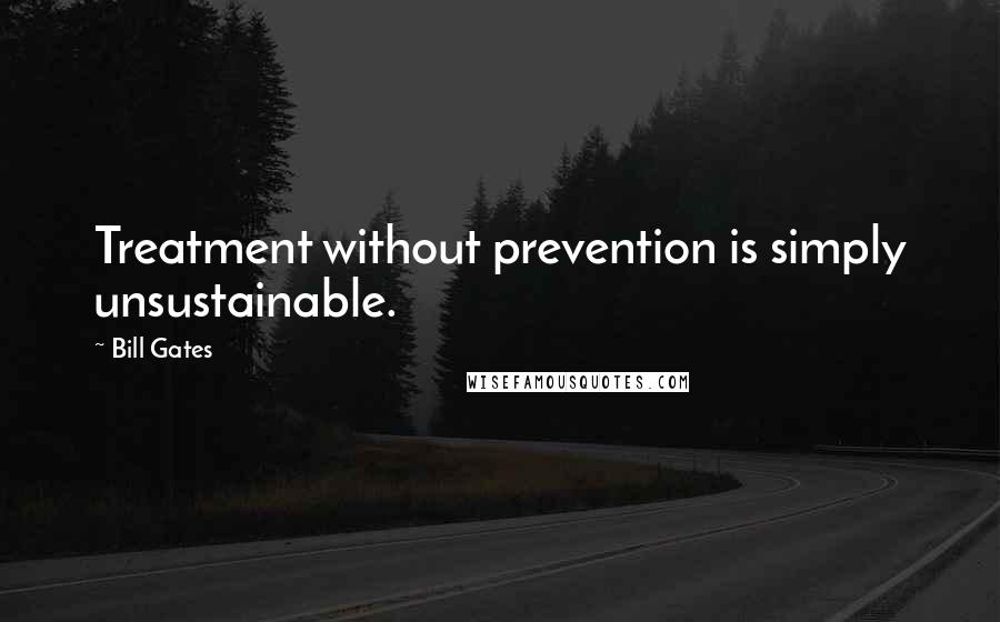 Bill Gates Quotes: Treatment without prevention is simply unsustainable.