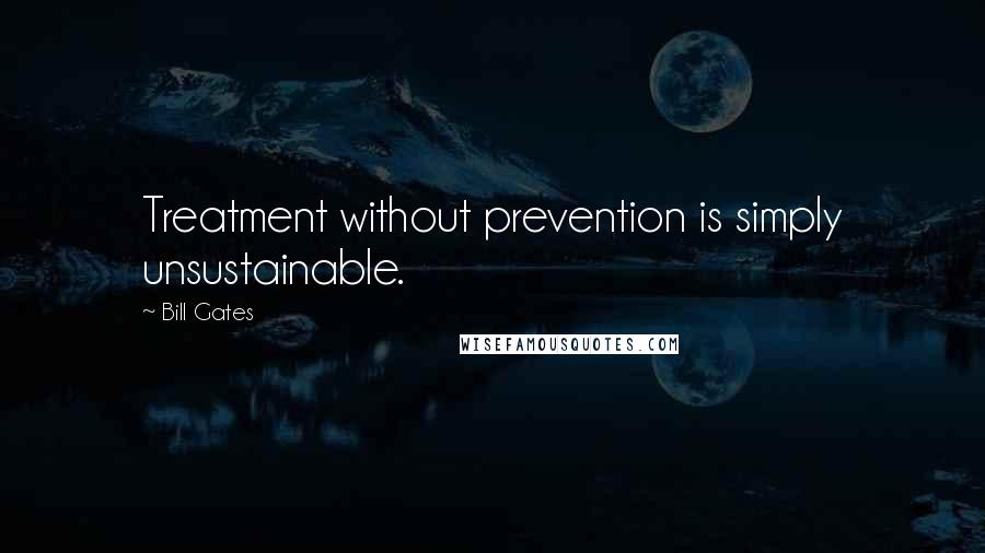 Bill Gates Quotes: Treatment without prevention is simply unsustainable.