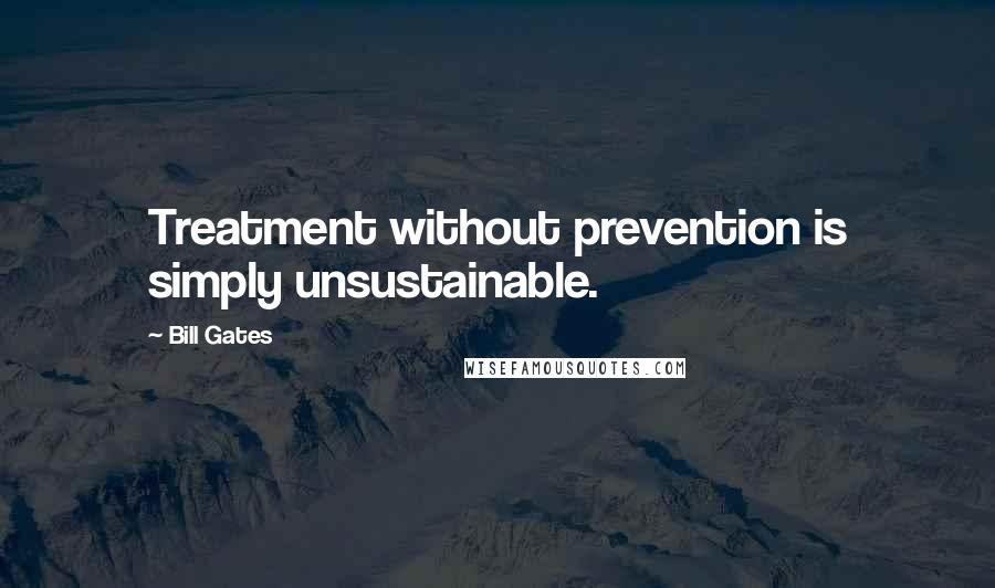 Bill Gates Quotes: Treatment without prevention is simply unsustainable.