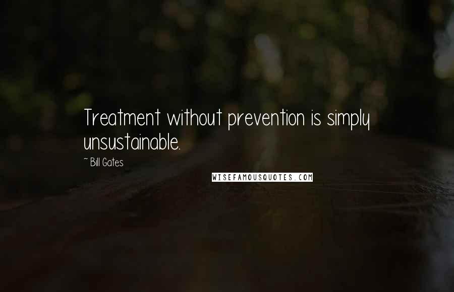 Bill Gates Quotes: Treatment without prevention is simply unsustainable.