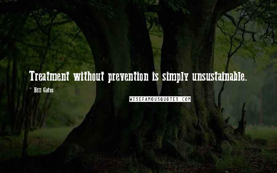 Bill Gates Quotes: Treatment without prevention is simply unsustainable.