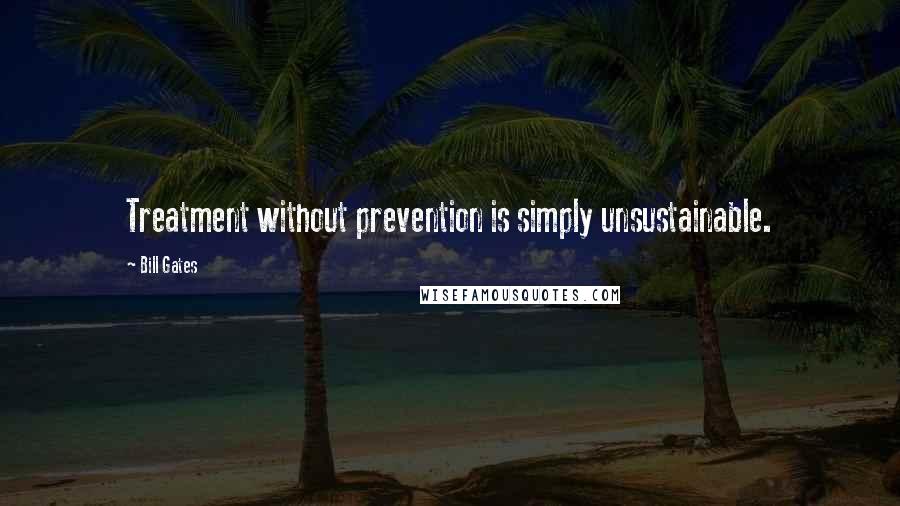 Bill Gates Quotes: Treatment without prevention is simply unsustainable.