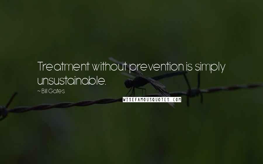 Bill Gates Quotes: Treatment without prevention is simply unsustainable.