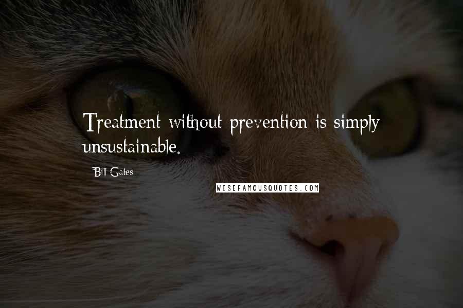 Bill Gates Quotes: Treatment without prevention is simply unsustainable.