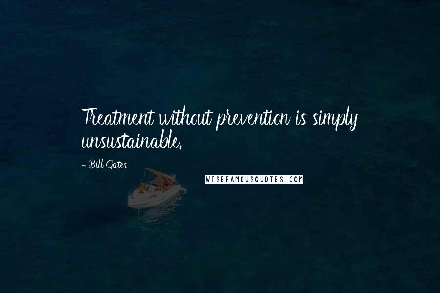 Bill Gates Quotes: Treatment without prevention is simply unsustainable.