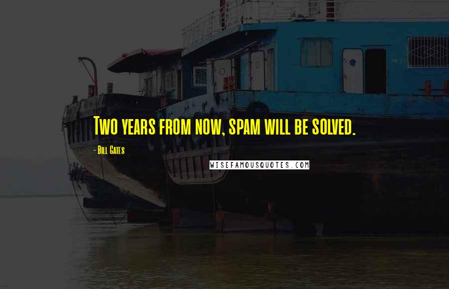 Bill Gates Quotes: Two years from now, spam will be solved.