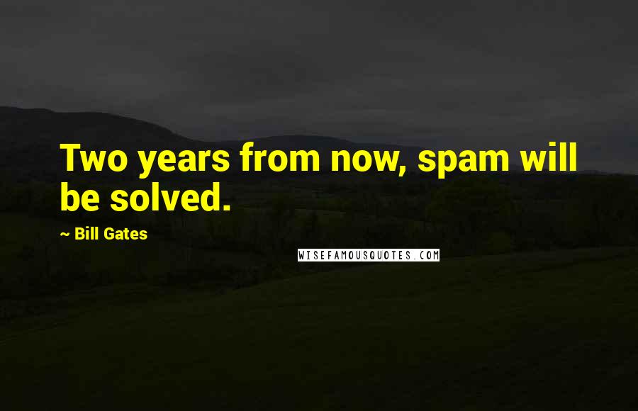 Bill Gates Quotes: Two years from now, spam will be solved.