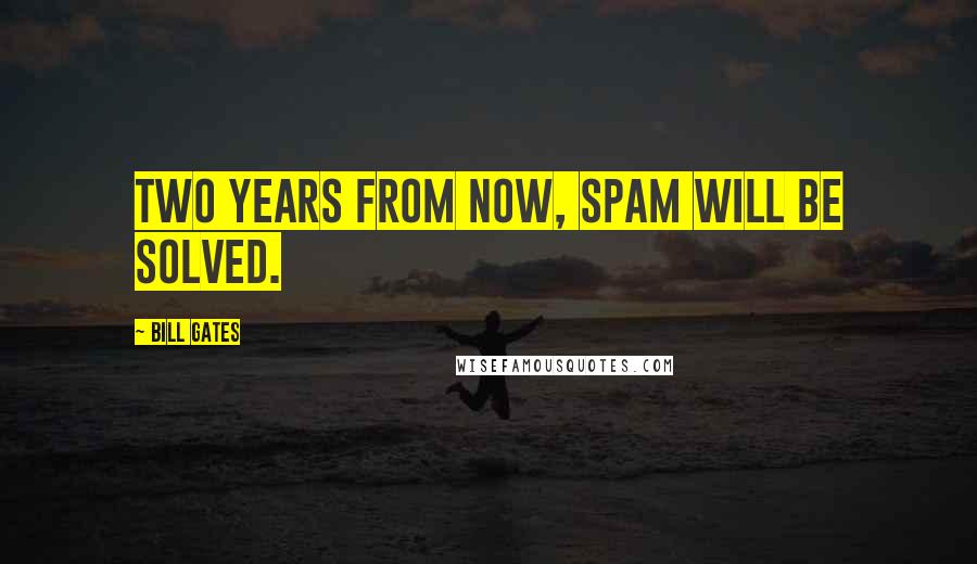 Bill Gates Quotes: Two years from now, spam will be solved.