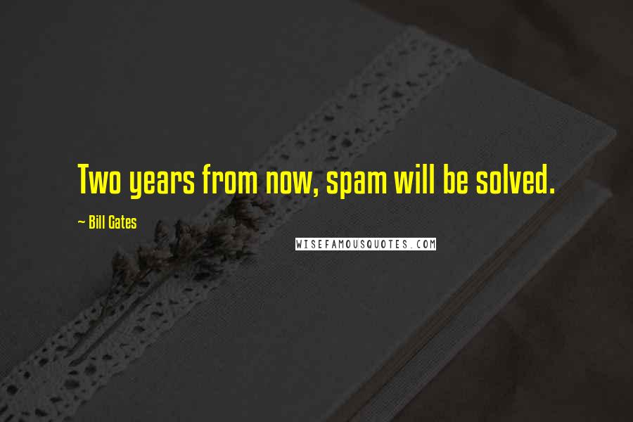 Bill Gates Quotes: Two years from now, spam will be solved.