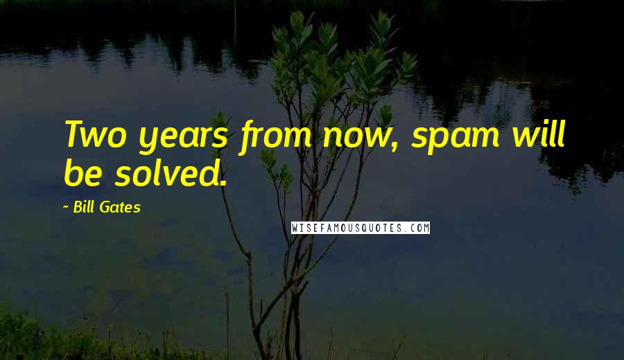 Bill Gates Quotes: Two years from now, spam will be solved.