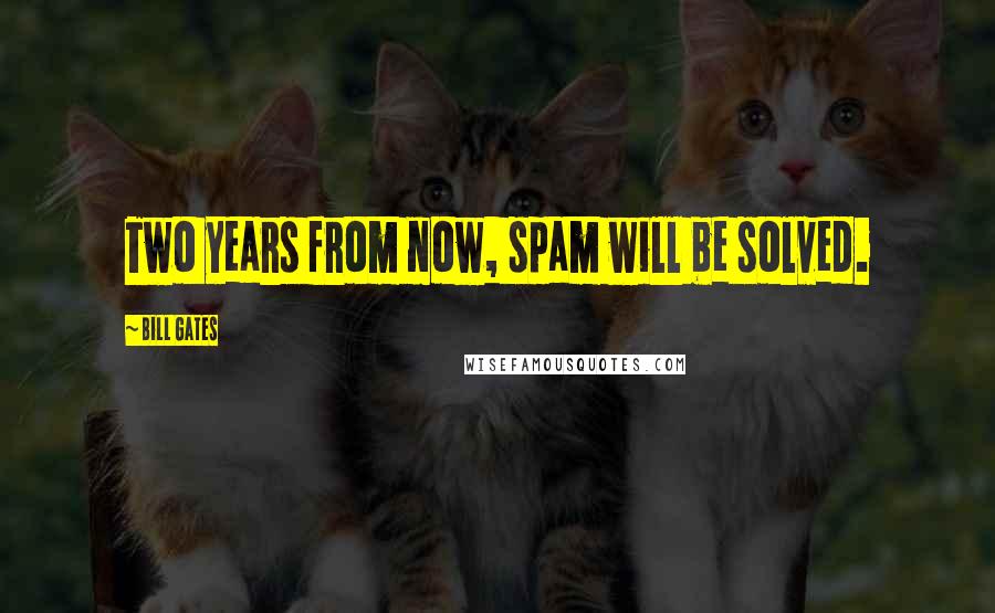 Bill Gates Quotes: Two years from now, spam will be solved.