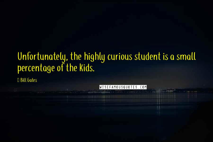 Bill Gates Quotes: Unfortunately, the highly curious student is a small percentage of the kids.