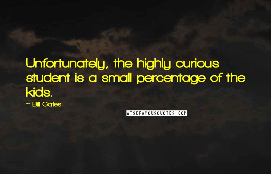 Bill Gates Quotes: Unfortunately, the highly curious student is a small percentage of the kids.