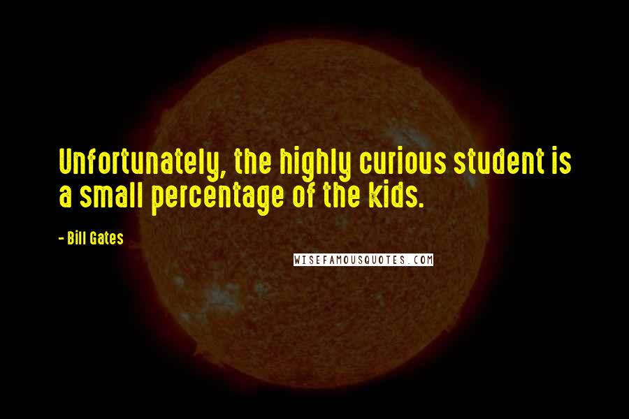 Bill Gates Quotes: Unfortunately, the highly curious student is a small percentage of the kids.