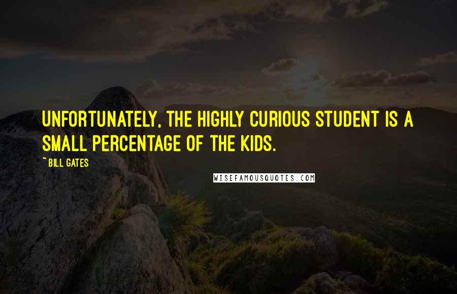 Bill Gates Quotes: Unfortunately, the highly curious student is a small percentage of the kids.