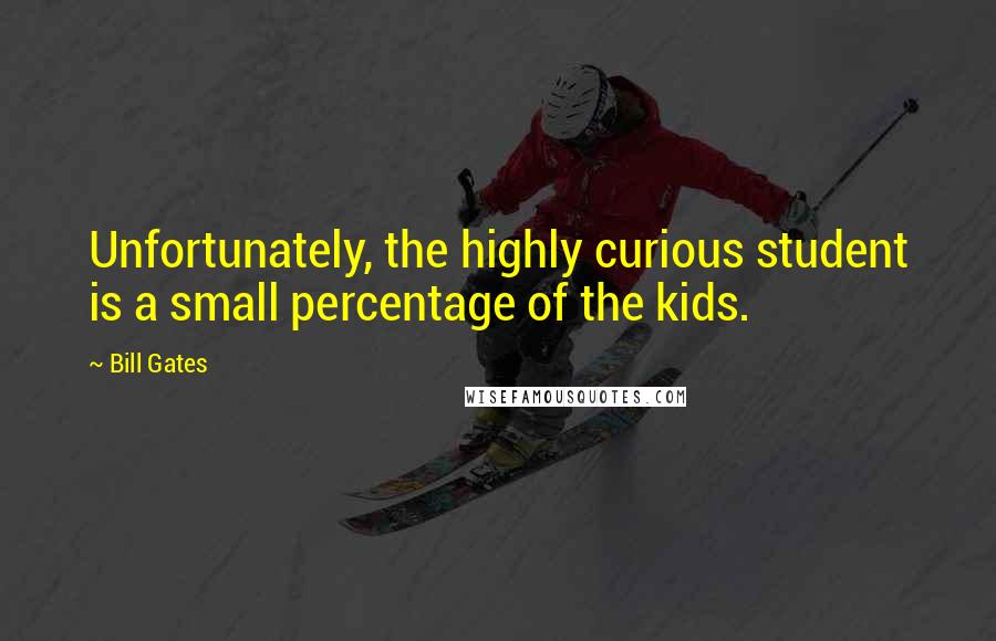 Bill Gates Quotes: Unfortunately, the highly curious student is a small percentage of the kids.