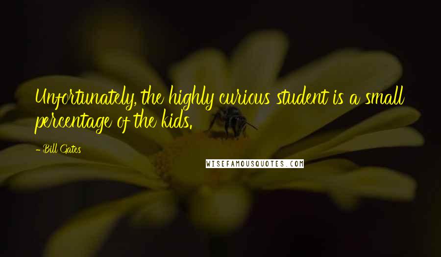 Bill Gates Quotes: Unfortunately, the highly curious student is a small percentage of the kids.