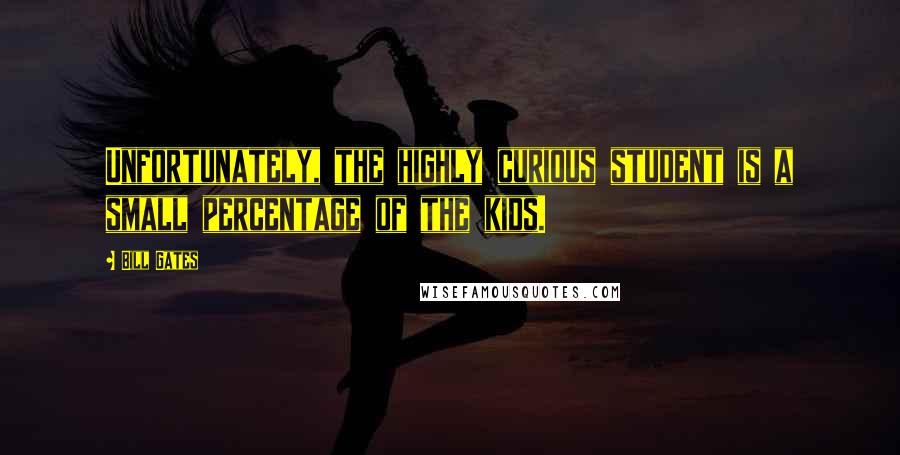 Bill Gates Quotes: Unfortunately, the highly curious student is a small percentage of the kids.