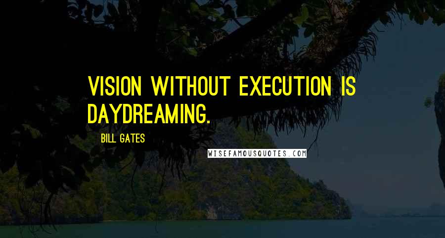 Bill Gates Quotes: Vision without execution is daydreaming.