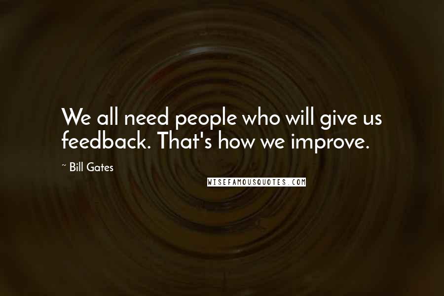 Bill Gates Quotes: We all need people who will give us feedback. That's how we improve.