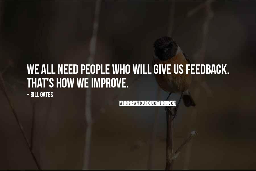 Bill Gates Quotes: We all need people who will give us feedback. That's how we improve.