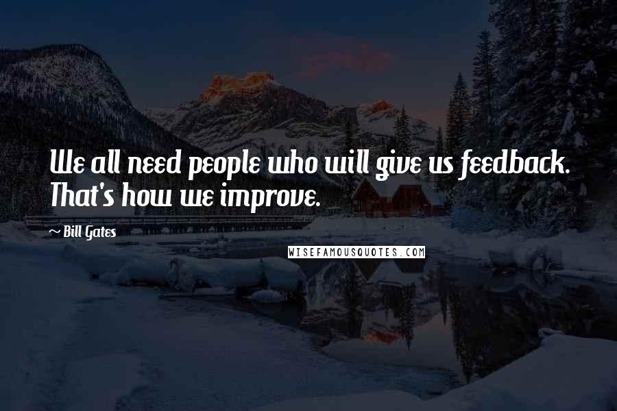 Bill Gates Quotes: We all need people who will give us feedback. That's how we improve.