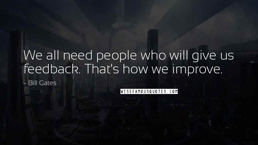 Bill Gates Quotes: We all need people who will give us feedback. That's how we improve.