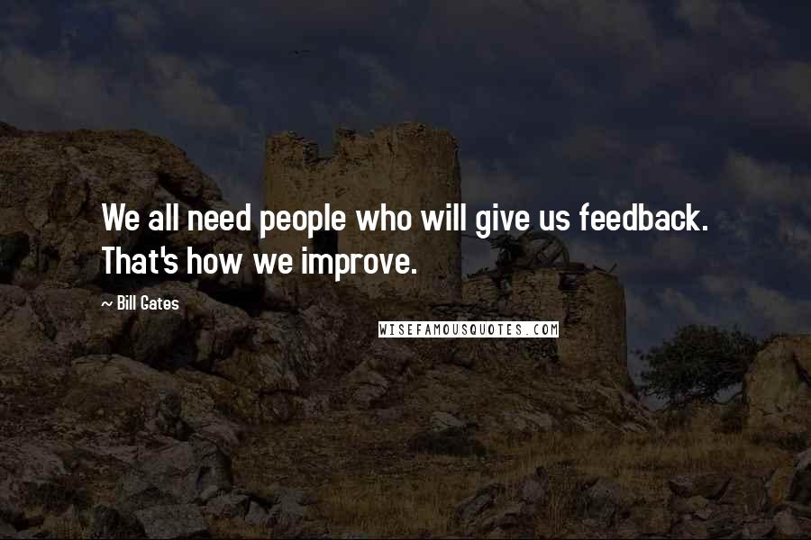 Bill Gates Quotes: We all need people who will give us feedback. That's how we improve.