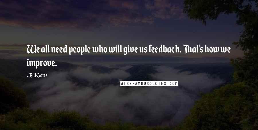 Bill Gates Quotes: We all need people who will give us feedback. That's how we improve.