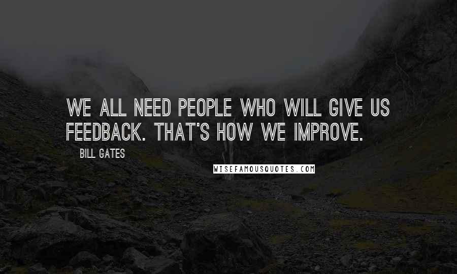 Bill Gates Quotes: We all need people who will give us feedback. That's how we improve.