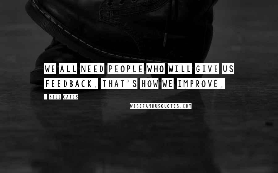 Bill Gates Quotes: We all need people who will give us feedback. That's how we improve.