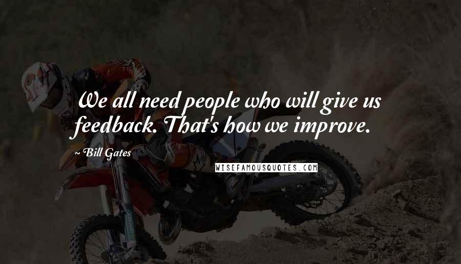 Bill Gates Quotes: We all need people who will give us feedback. That's how we improve.