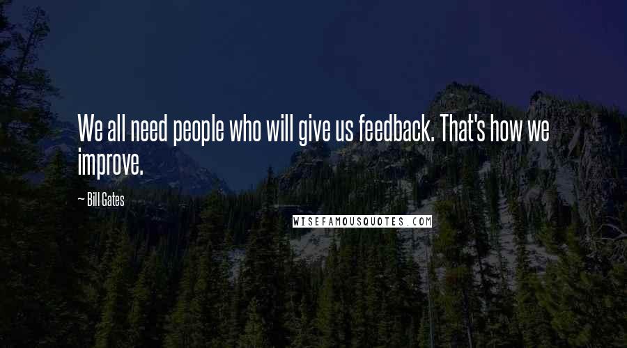 Bill Gates Quotes: We all need people who will give us feedback. That's how we improve.