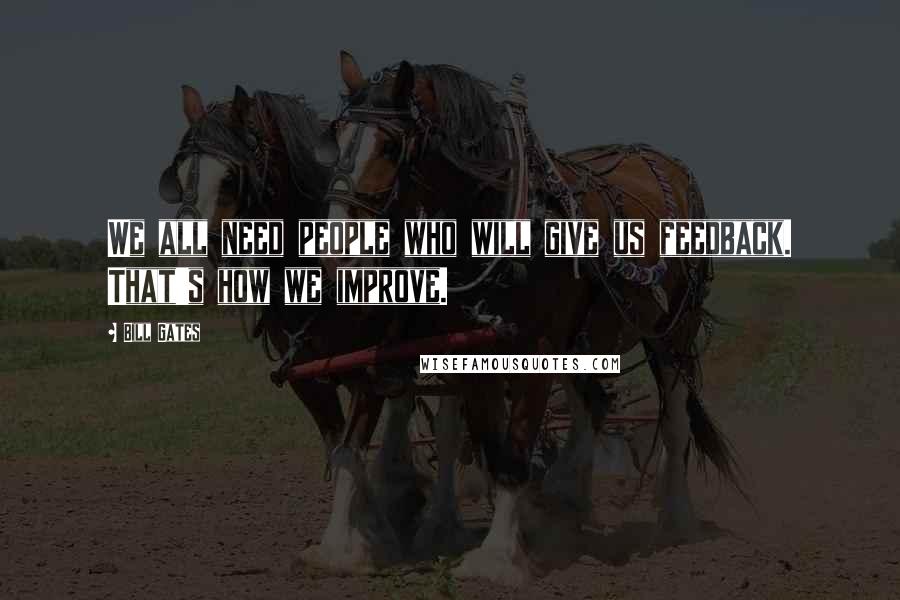 Bill Gates Quotes: We all need people who will give us feedback. That's how we improve.