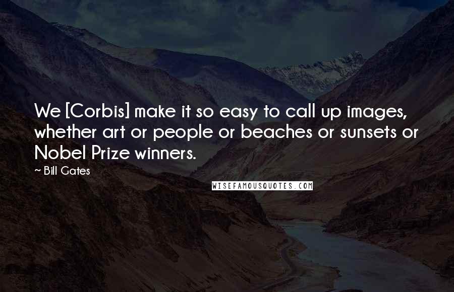 Bill Gates Quotes: We [Corbis] make it so easy to call up images, whether art or people or beaches or sunsets or Nobel Prize winners.