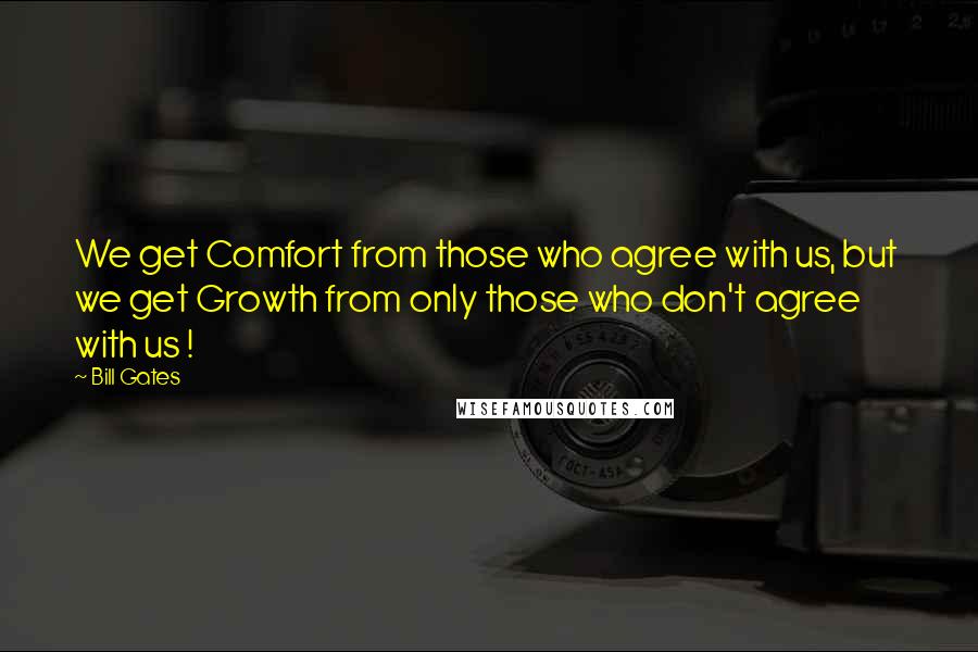 Bill Gates Quotes: We get Comfort from those who agree with us, but  we get Growth from only those who don't agree  with us !