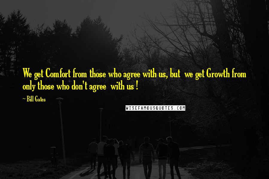 Bill Gates Quotes: We get Comfort from those who agree with us, but we get Growth from only those who don't agree with us !