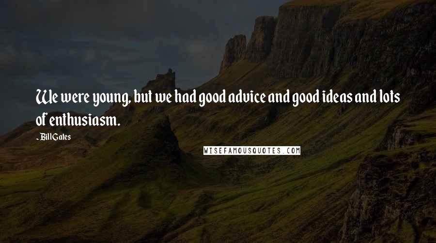 Bill Gates Quotes: We were young, but we had good advice and good ideas and lots of enthusiasm.